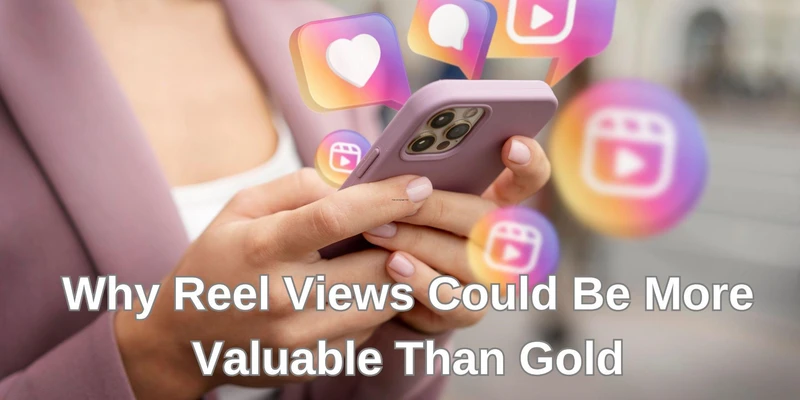 Why Reel Views could Be More valuable Than Gold